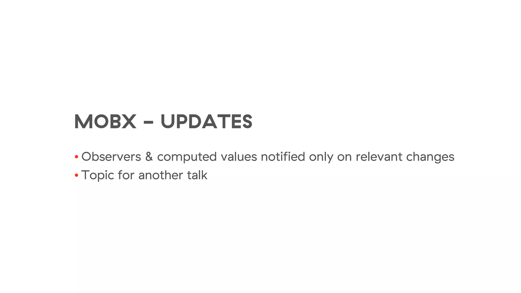 MOBX - UPDATES
• Observers & computed values notified only on relevant changes
• Topic for another talk
 