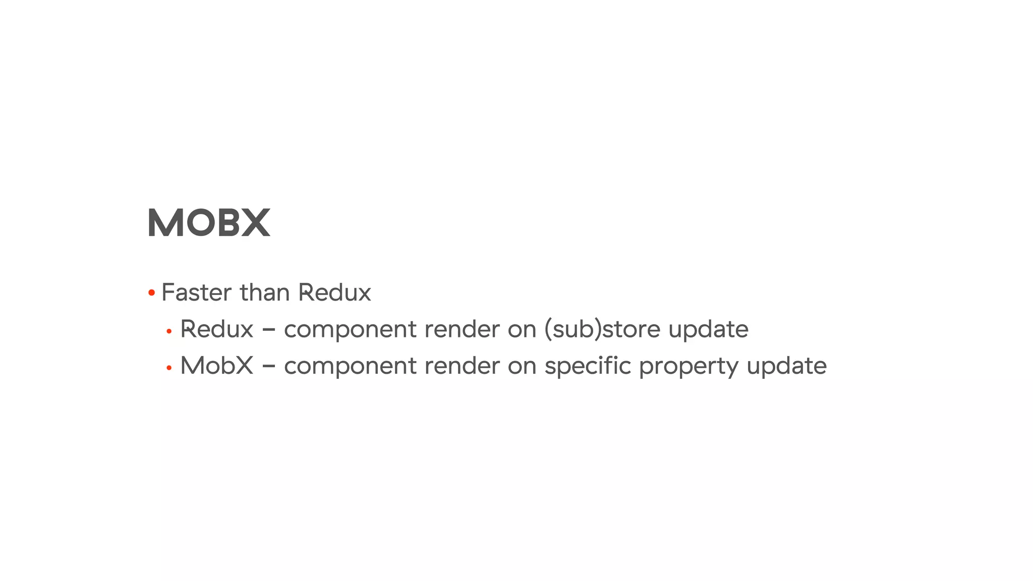 MOBX
• Faster than Redux
• Redux - component render on (sub)store update
• MobX - component render on specific property update
 