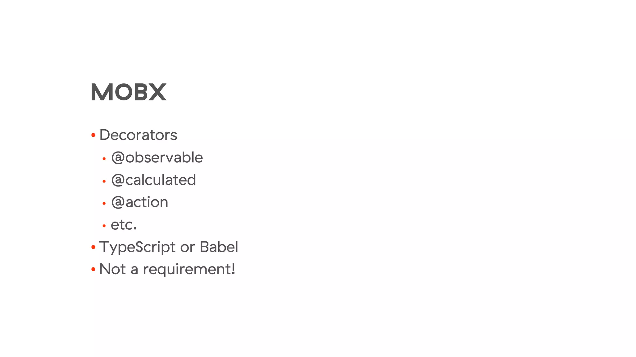 MOBX
• Decorators
• @observable
• @calculated
• @action
• etc.
• TypeScript or Babel
• Not a requirement!
 