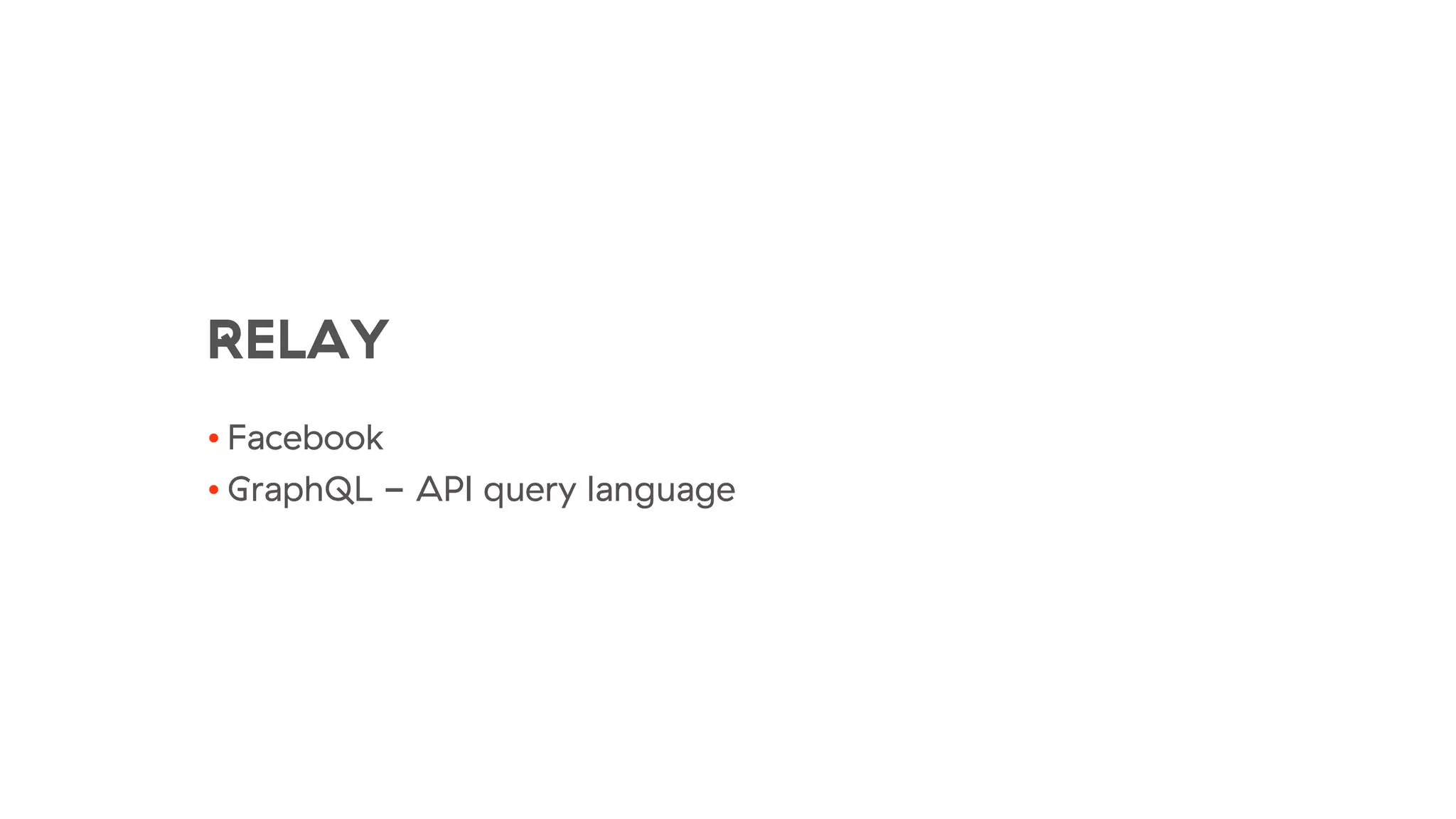 RELAY
• Facebook
• GraphQL - API query language
 