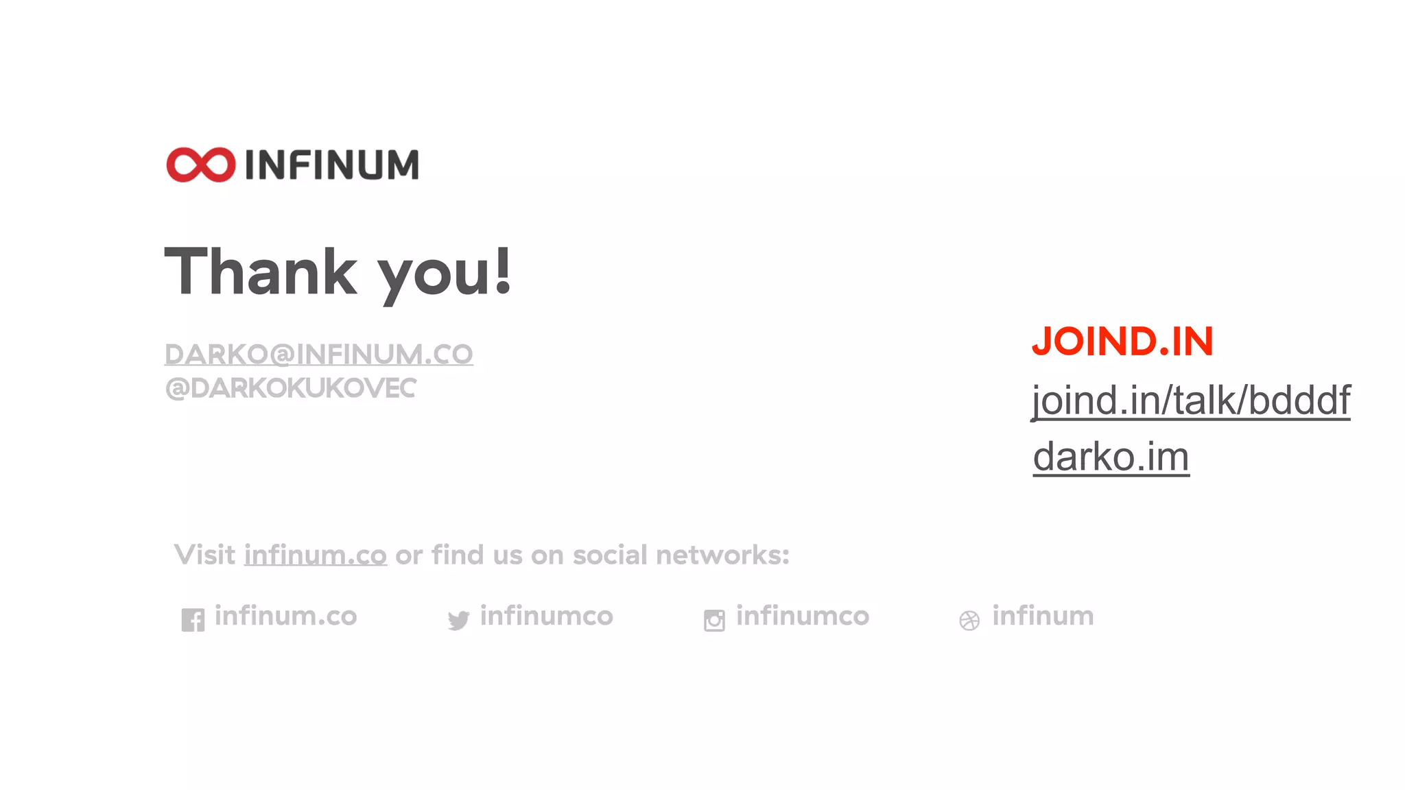 Thank you!
DARKO@INFINUM.CO
@DARKOKUKOVEC
Visit infinum.co or find us on social networks:
infinum.co infinumco infinumco infinum
JOIND.IN
joind.in/talk/bdddf
darko.im
 