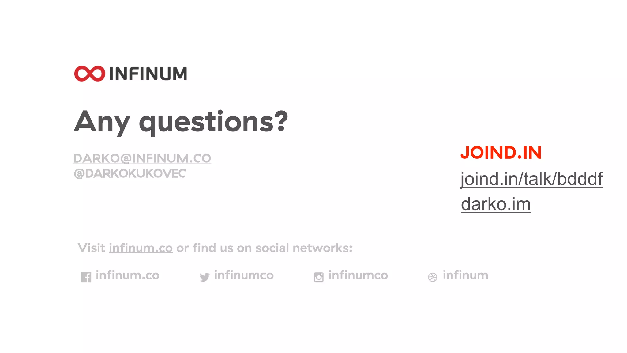 Any questions?
DARKO@INFINUM.CO
@DARKOKUKOVEC
Visit infinum.co or find us on social networks:
infinum.co infinumco infinumco infinum
JOIND.IN
joind.in/talk/bdddf
darko.im
 