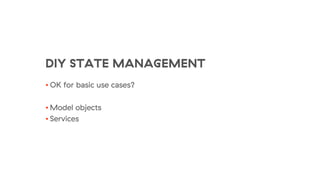 DIY STATE MANAGEMENT
• OK for basic use cases?
• Model objects
• Services
 