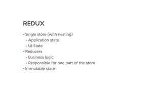REDUX
• Single store (with nesting)
• Application state
• UI State
• Reducers
• Business logic
• Responsible for one part of the store
• Immutable state
 