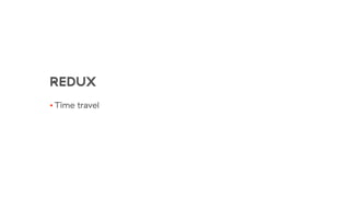 REDUX
• Time travel
 