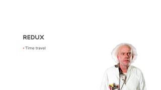 REDUX
• Time travel
 