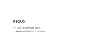 REDUX
• A lot of boilerplate code
• Async actions very verbose
 