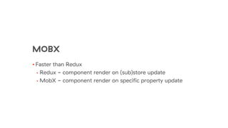 MOBX
• Faster than Redux
• Redux - component render on (sub)store update
• MobX - component render on specific property update
 