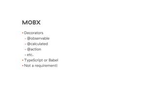 MOBX
• Decorators
• @observable
• @calculated
• @action
• etc.
• TypeScript or Babel
• Not a requirement!
 