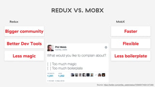 REDUX VS. MOBX
Redux
Faster
Less boilerplate
Flexible
MobX
Bigger community
Better Dev Tools
Less magic
Source: https://twitter.com/phillip_webb/status/705909774001377280
 
