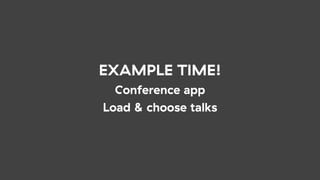 EXAMPLE TIME!
Conference app
Load & choose talks
 