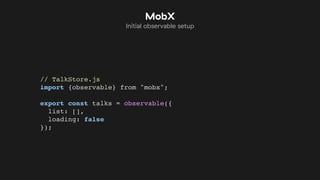 // TalkStore.js
import {observable} from "mobx";
export const talks = observable({
list: [],
loading: false
});
MobX
Initial observable setup
 