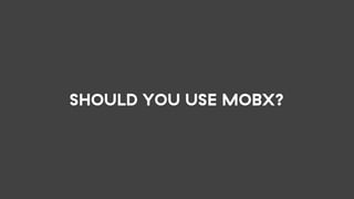 SHOULD YOU USE MOBX?
 