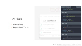 REDUX
• Time travel
• Redux Dev Tools
Source: https://github.com/gaearon/redux-devtools-dock-monitor
 