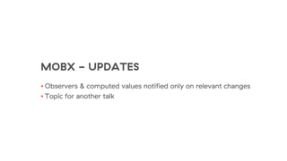 MOBX - UPDATES
• Observers & computed values notified only on relevant changes
• Topic for another talk
 