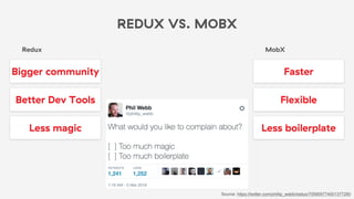 REDUX VS. MOBX
Redux
Faster
Less boilerplate
Flexible
MobX
Bigger community
Better Dev Tools
Less magic
Source: https://twitter.com/phillip_webb/status/705909774001377280
 