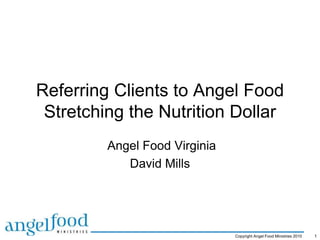 Referring Clients to Angel Food
 Stretching the Nutrition Dollar
         Angel Food Virginia
            David Mills




                               Copyright Angel Food Ministries 2010   1
 