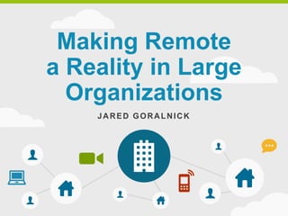 Making Remote
a Reality in Large
Organizations
JARED GORALNICK
 