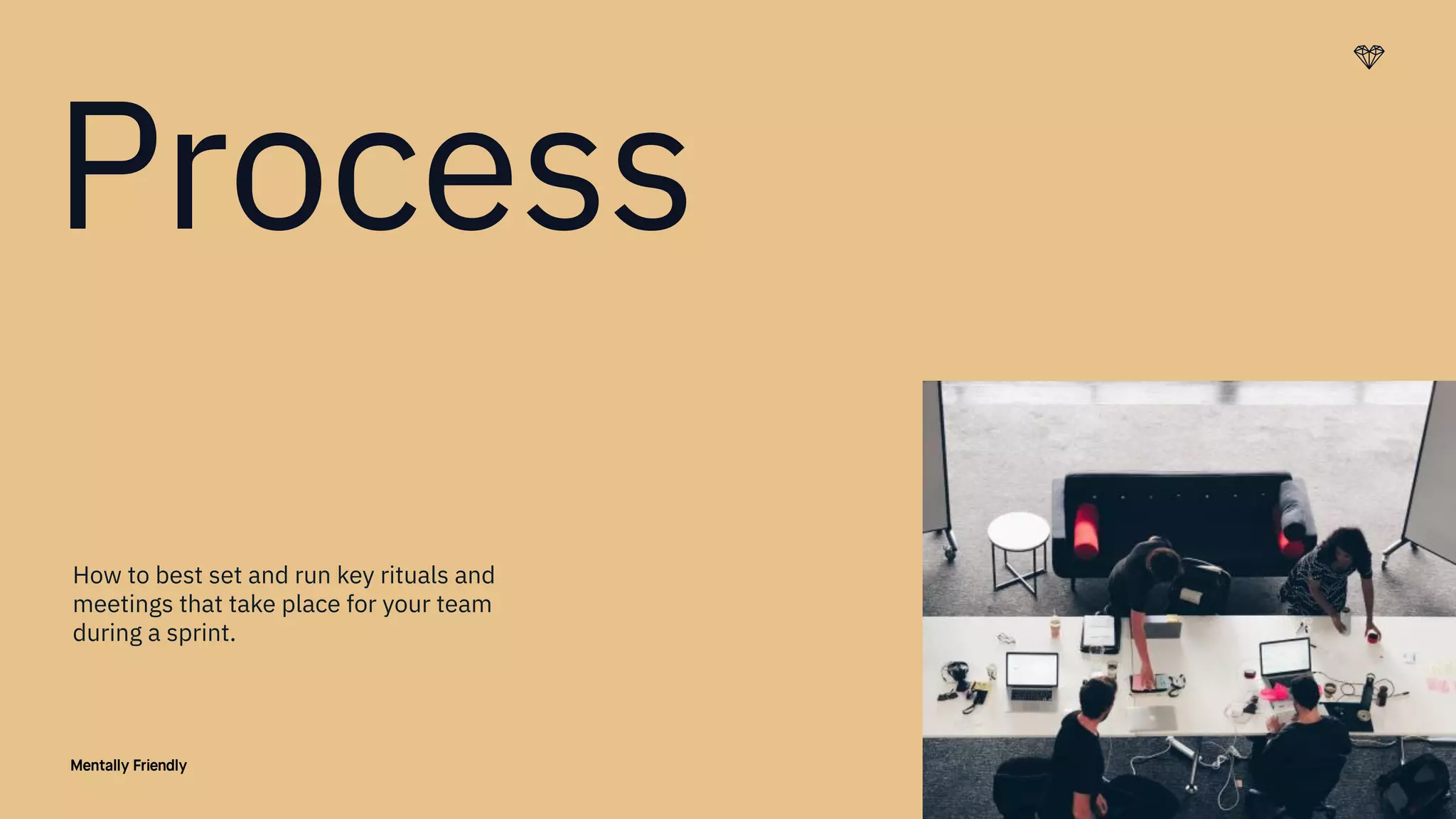 17
Process
How to best set and run key rituals and
meetings that take place for your team
during a sprint.
 
