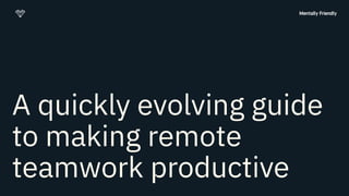 A quickly evolving guide
to making remote
teamwork productive
 