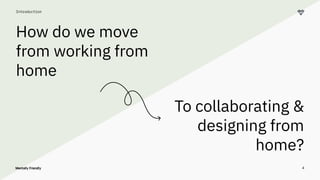 4
Introduction
How do we move
from working from
home
To collaborating &
designing from
home?
 