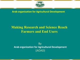Arab organization for Agricultural Development

Making Research and Science Reach
Farmers and End Users
By

Arab organization for Agricultural Development

(AOAD)

 
