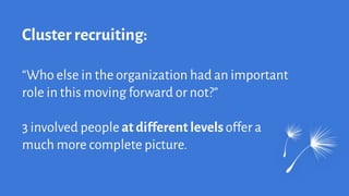 Cluster recruiting:
“Who else in the organization had an important
role in this moving forward or not?”
3 involved people at different levelsoffer a
much more complete picture.
 