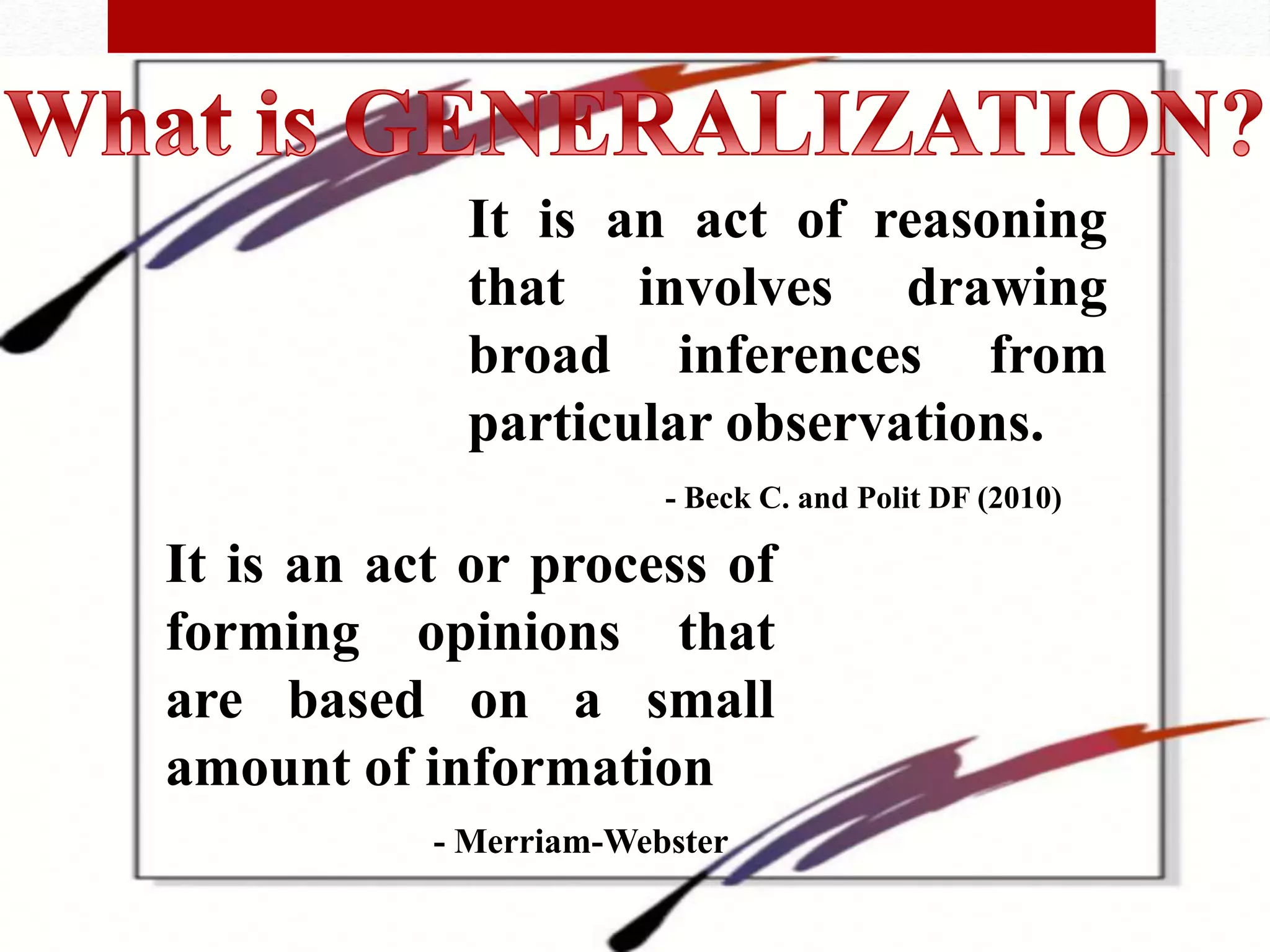 It is an act of reasoning
that involves drawing
broad inferences from
particular observations.
- Beck C. and Polit DF (2010)
It is an act or process of
forming opinions that
are based on a small
amount of information
- Merriam-Webster
 