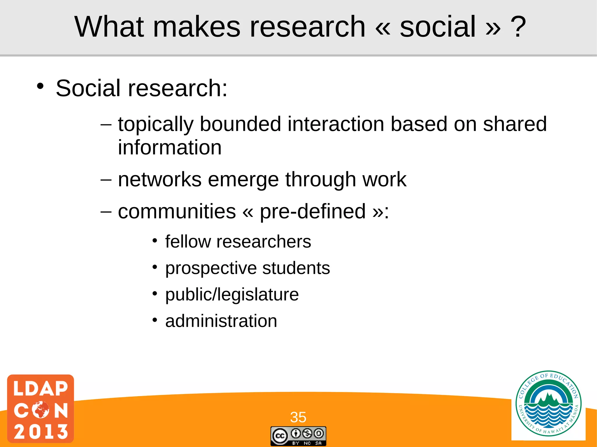 What makes research « social » ?


Social research:
– topically bounded interaction based on shared
information
– networks emerge through work
– communities « pre-defined »:
•
•
•
•

fellow researchers
prospective students
public/legislature
administration

35

Logo

 