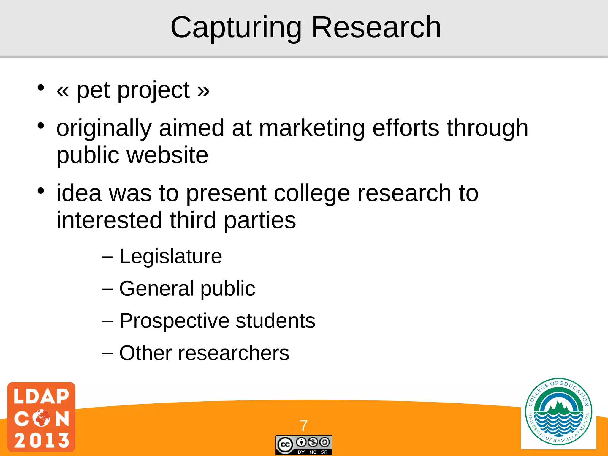 Capturing Research






« pet project »
originally aimed at marketing efforts through
public website
idea was to present college research to
interested third parties
– Legislature
– General public
– Prospective students
– Other researchers
7

Logo

 