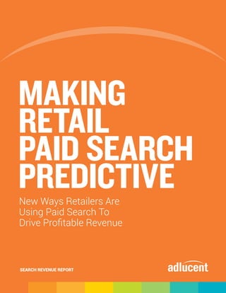 MAKING
RETAIL
PAID SEARCH
PREDICTIVE
New Ways Retailers Are
Using Paid Search To
Drive Profitable Revenue



SEARCH REVENUE REPORT
 