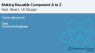  
— 
Yurim Jalynne Jin 
 
Zepl
Front-end Engineer
Making Reusable Component A to Z
feat. React, UI Design
 