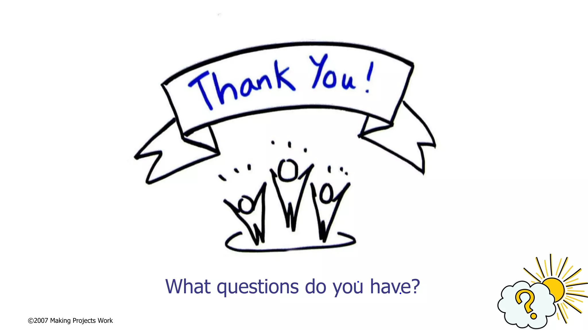 ©2007 Making Projects Work
What questions do you have?
 