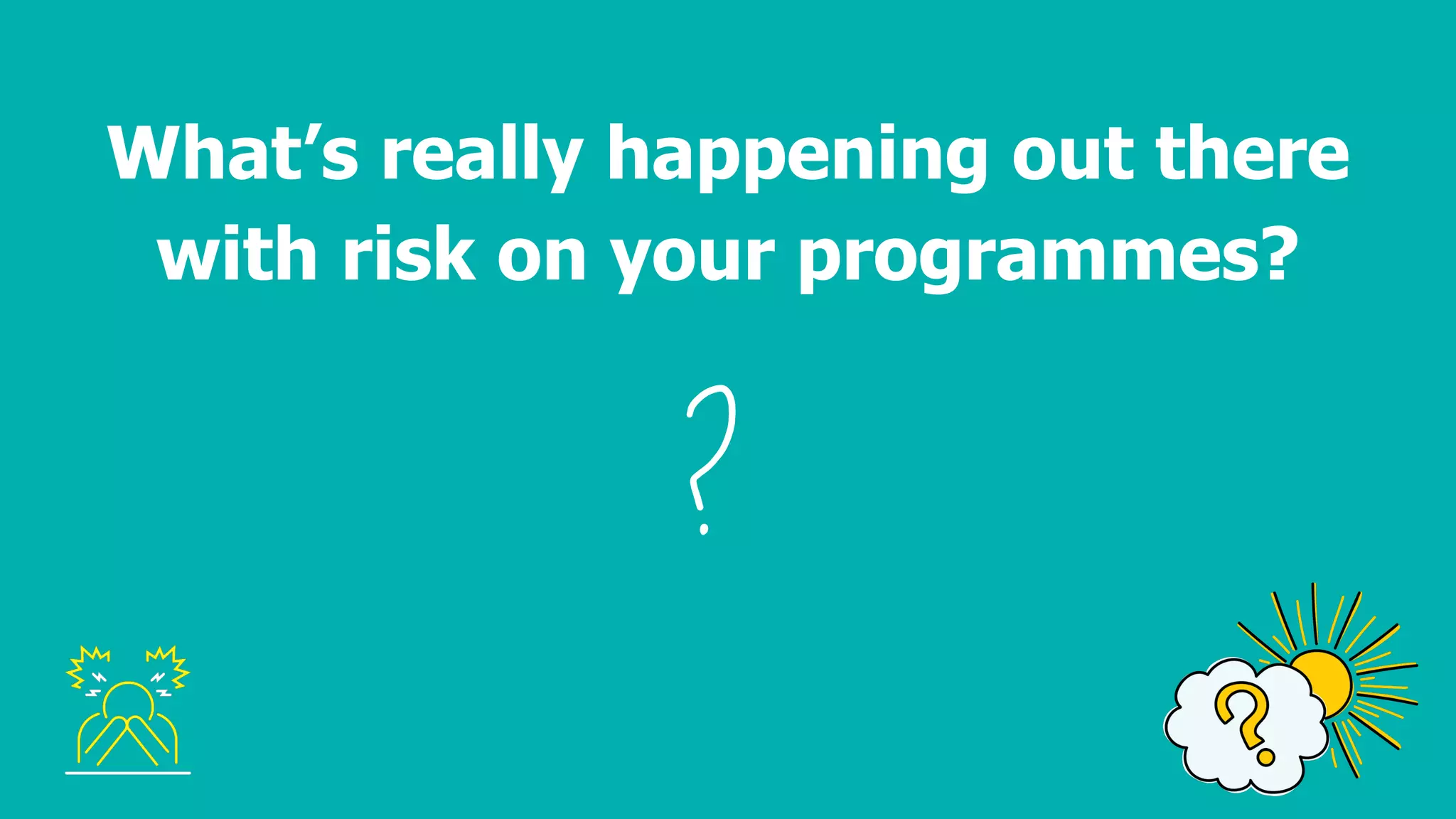 What’s really happening out there
with risk on your programmes?
 
