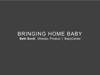 BRINGING HOME BABY
Beth Sordi: Director, Product | BabyCenter
 