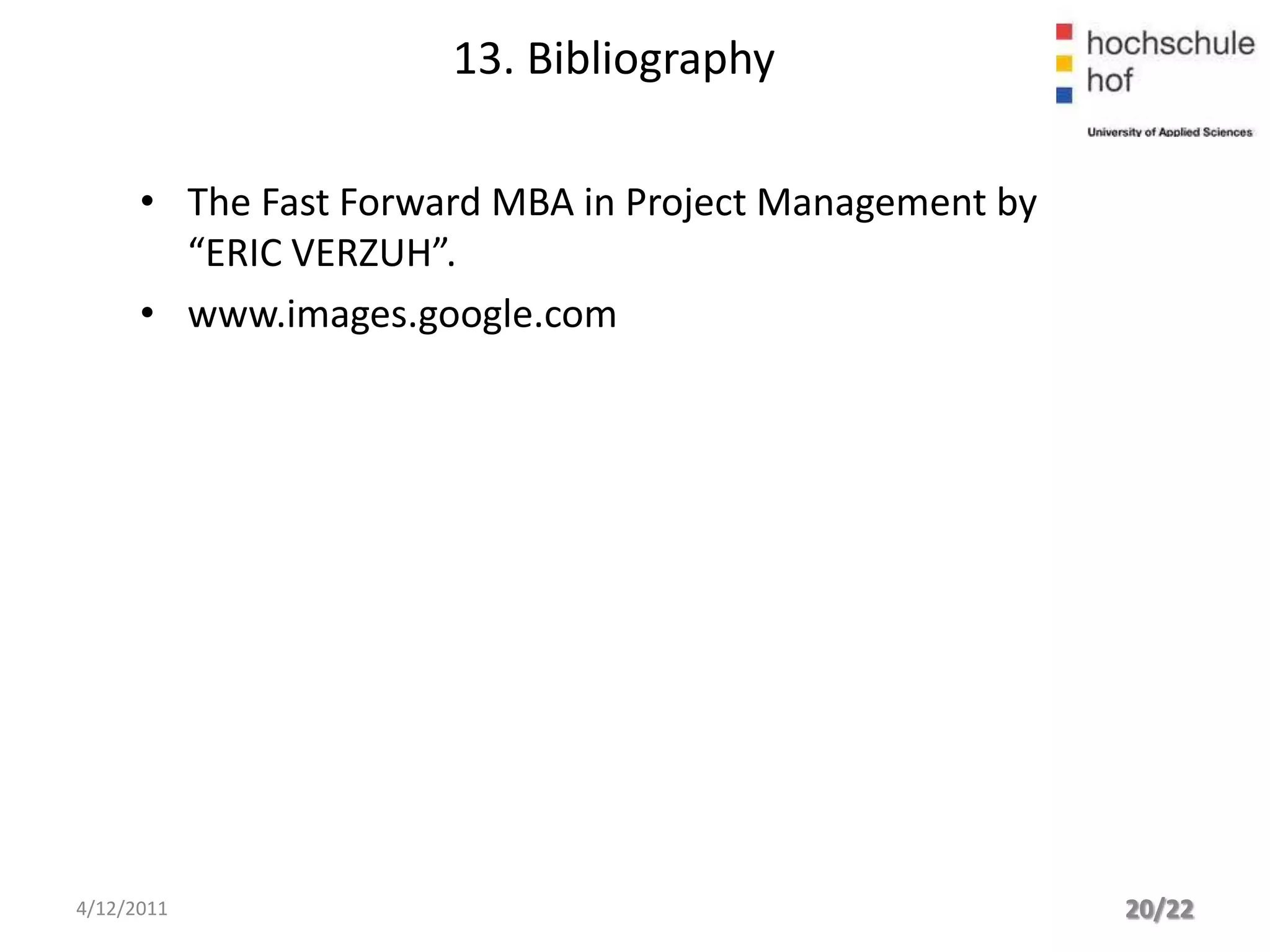 13. Bibliography

      • The Fast Forward MBA in Project Management by
        “ERIC VERZUH”.
      • www.images.google.com




4/12/2011                                               20/22
 