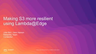 © 2019, Amazon Web Services, Inc. or its affiliates. All rights reserved.SUMMIT
Making S3 more resilient
using Lambda@Edge
Júlia Biró, Yann Hamon
Reliability Team
Contentful
 