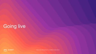 SUMMIT © 2019, Amazon Web Services, Inc. or its affiliates. All rights reserved.
Going live
 