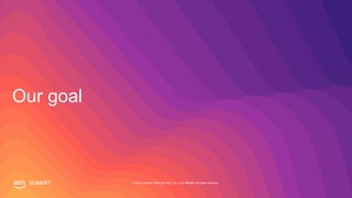 SUMMIT © 2019, Amazon Web Services, Inc. or its affiliates. All rights reserved.
Our goal
 