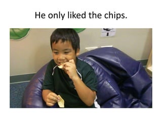 He only liked the chips.