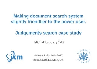 Making document search system
slightly friendlier to the power user.
Judgements search case study
Michał Łopuszyński
2017.11.29, London, UK
Search Solutions 2017
 