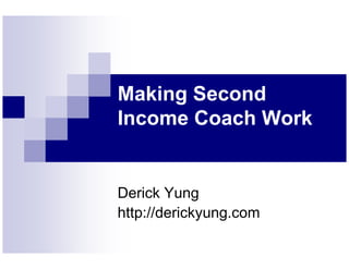 Making Second
Income Coach Work


Derick Yung
http://derickyung.com
 