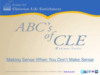 Center for Christian Life Enrichment Making Sense When You Don’t Make Sense Webinar Series           center for christian life enrichment | 3100 dundee rd. ste. 102 | northbrook, il 60062 | www.cle.us.com 