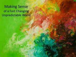 Making Sense 
of a Fast Changing 
Unpredictable World 
 