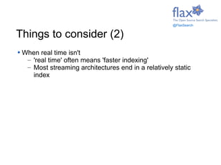 When real time isn't
– 'real time' often means 'faster indexing'
– Most streaming architectures end in a relatively static...