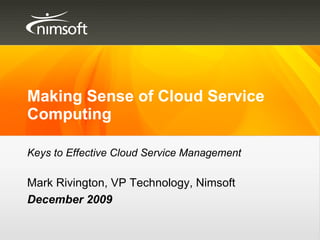 Making Sense of Cloud Service Computing Mark Rivington, VP Technology, Nimsoft December 2009 Keys to Effective Cloud Service Management 