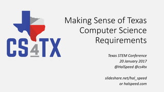 Making Sense of Texas
Computer Science
Requirements
Texas STEM Conference
20 January 2017
@HalSpeed @cs4tx
slideshare.net/hal_speed
or halspeed.com
 