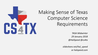 Making Sense of Texas
Computer Science
Requirements
TASA Midwinter
29 January 2018
@HalSpeed @cs4tx
slideshare.net/hal_speed
or halspeed.com
 