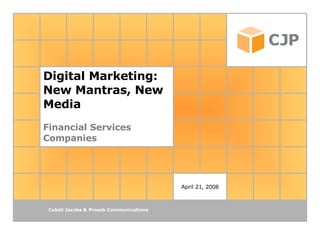 Digital Marketing: New Mantras, New Media Financial Services Companies April 21, 2008 Cubitt Jacobs & Prosek Communications 