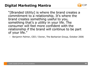 Digital Marketing Mantra <ul><li>“ [Branded Utility] is where the brand creates a commitment to a relationship. It’s where...